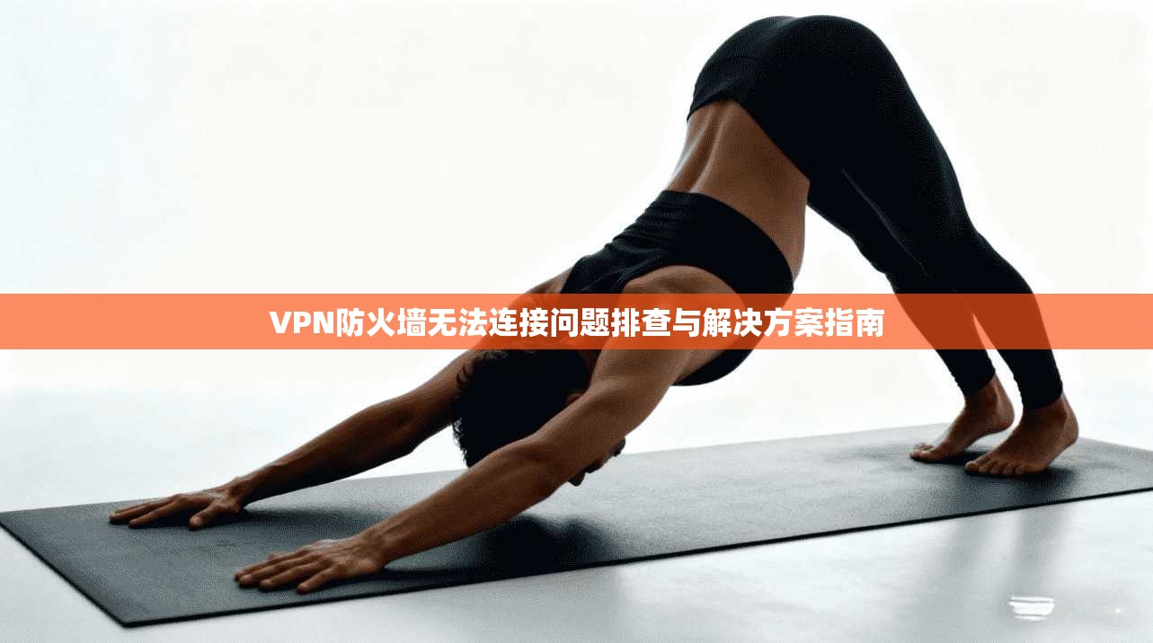 VPN防火墙无法连接问题排查与解决方案指南 VPN防火墙无法连接问题排查与解决方案指南
