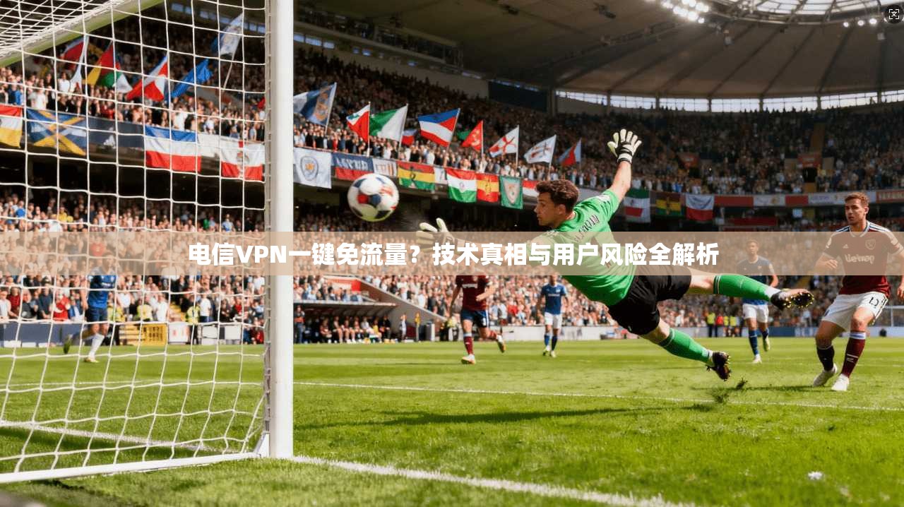 电信VPN一键免流量?技术真相与用户风险全解析 电信VPN一键免流量?技术真相与用户风险全解析