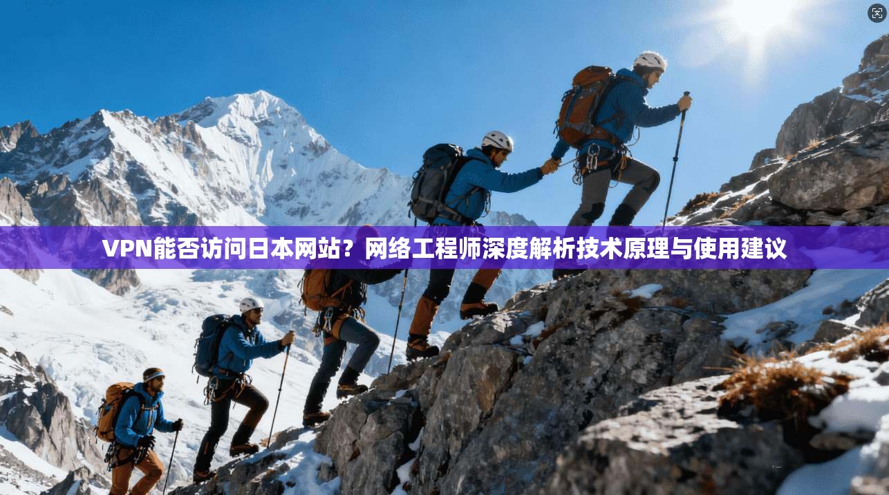VPN能否访问日本网站?网络工程师深度解析技术原理与使用建议 VPN能否访问日本网站?网络工程师深度解析技术原理与使用建议