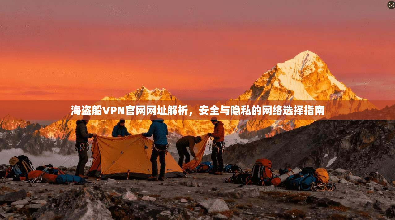 海盗船VPN官网网址解析,安全与隐私的网络选择指南 海盗船VPN官网网址解析,安全与隐私的网络选择指南