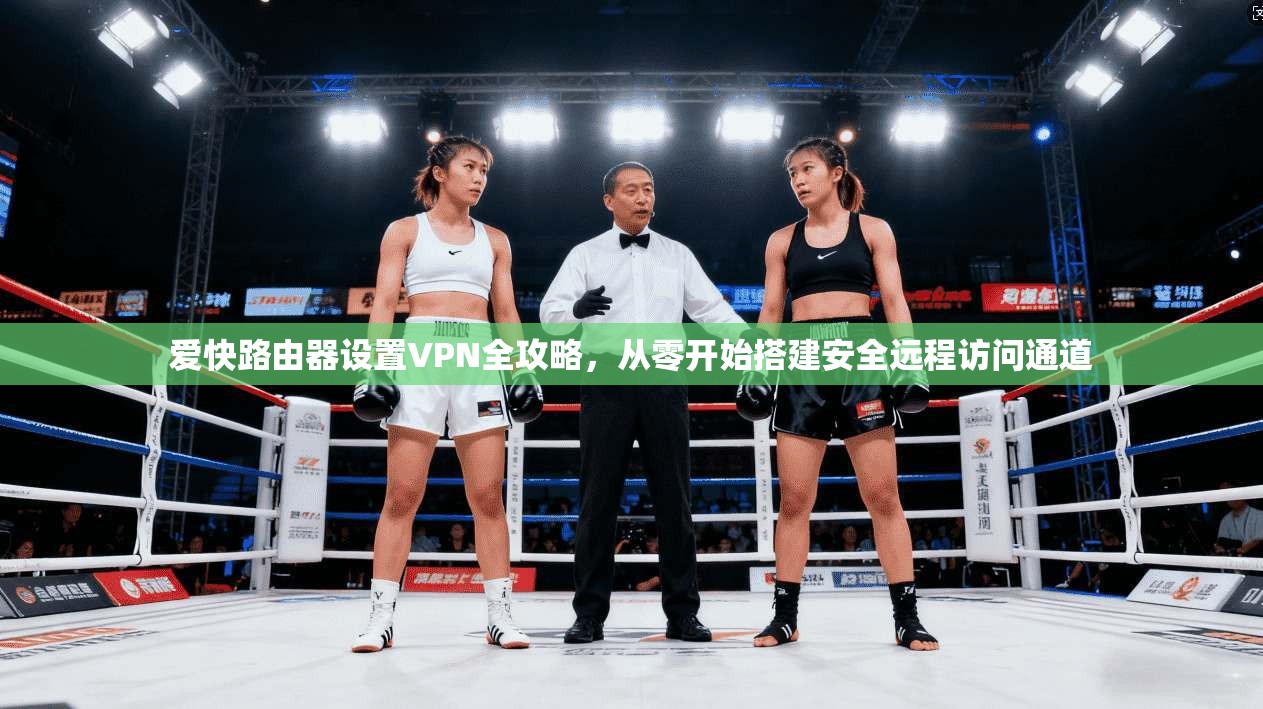 爱快路由器设置VPN全攻略,从零开始搭建安全远程访问通道 爱快路由器设置VPN全攻略,从零开始搭建安全远程访问通道