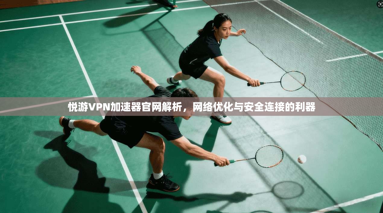 悦游VPN加速器官网解析,网络优化与安全连接的利器 悦游VPN加速器官网解析,网络优化与安全连接的利器