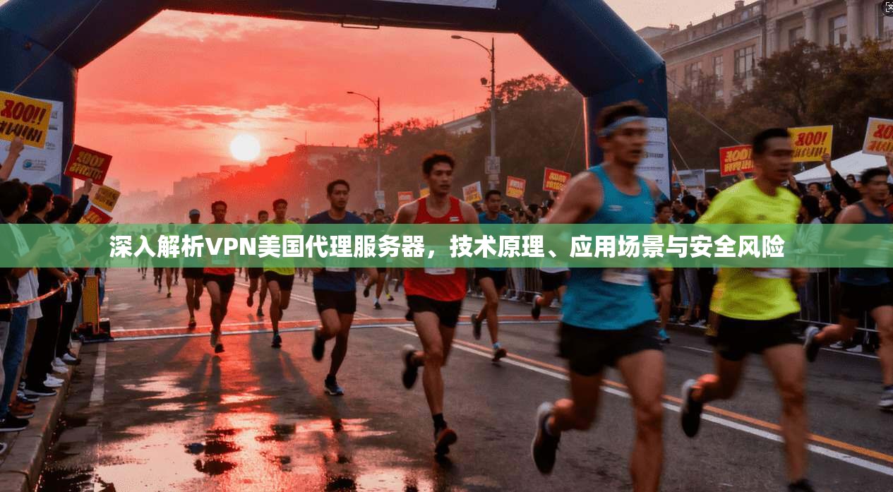 深入解析VPN美国代理服务器,技术原理、应用场景与安全风险 深入解析VPN美国代理服务器,技术原理、应用场景与安全风险