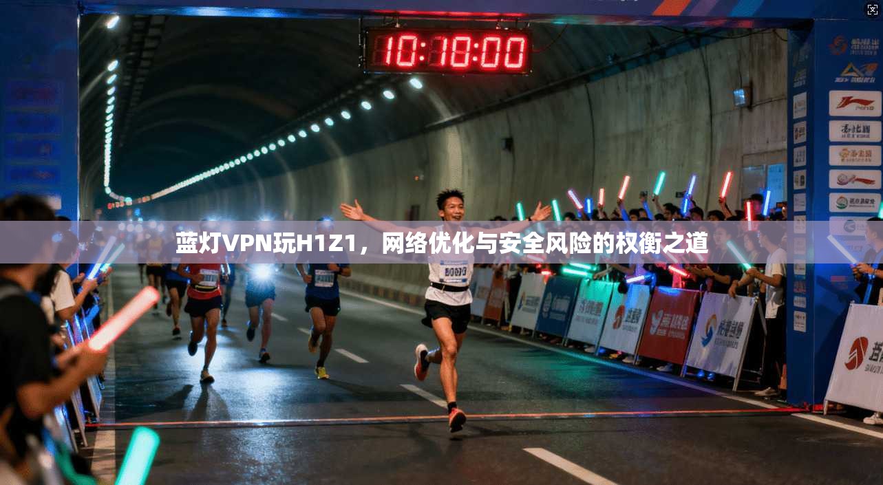 蓝灯VPN玩H1Z1,网络优化与安全风险的权衡之道 蓝灯VPN玩H1Z1,网络优化与安全风险的权衡之道