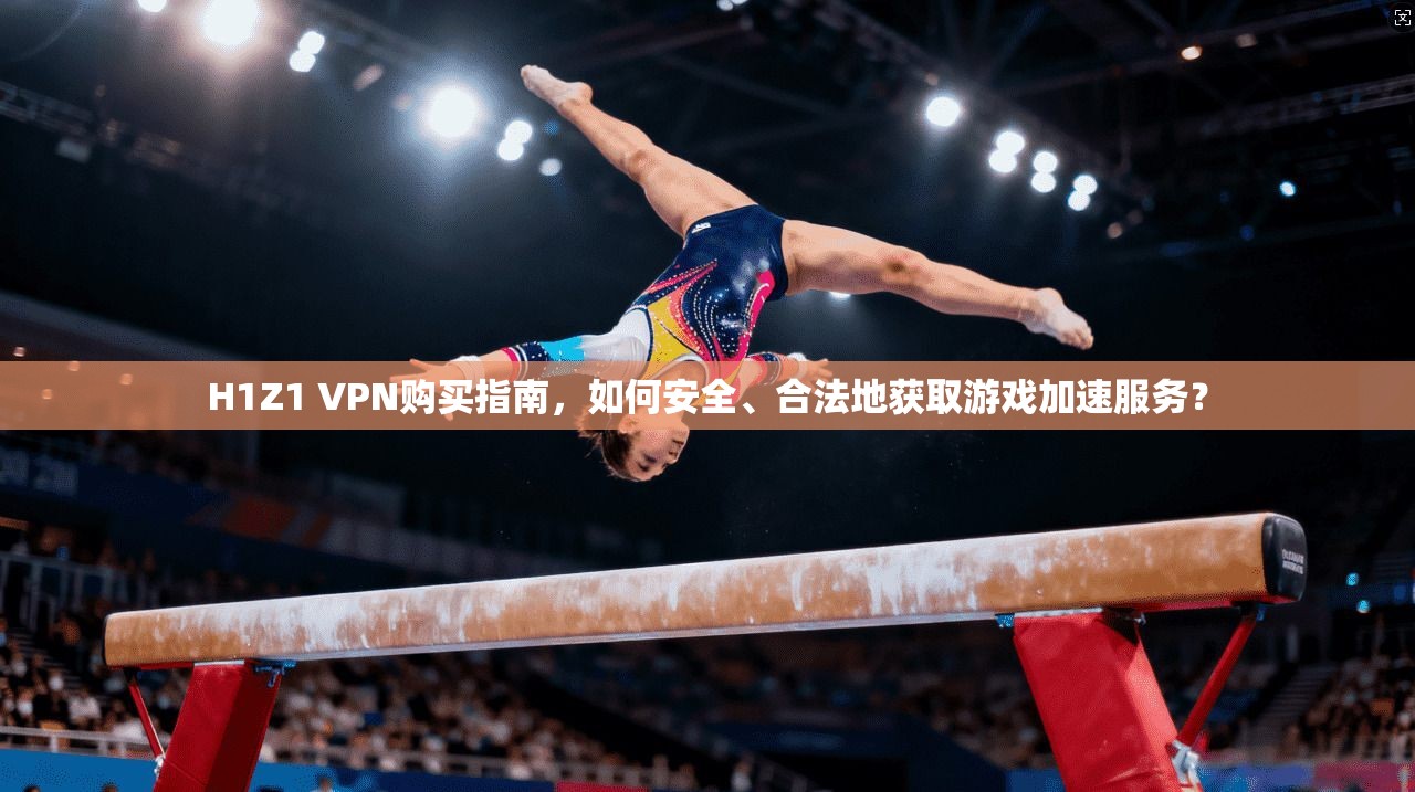 H1Z1 VPN购买指南,如何安全、合法地获取游戏加速服务? H1Z1 VPN购买指南,如何安全、合法地获取游戏加速服务?