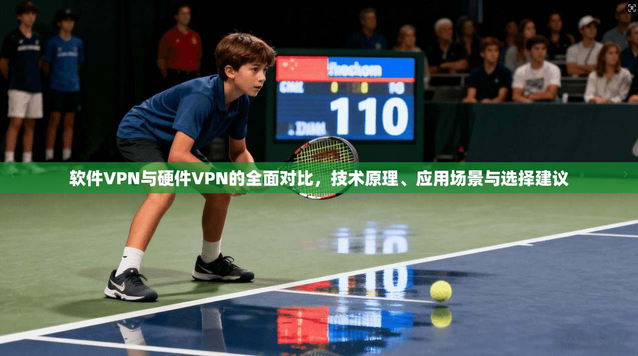 软件VPN与硬件VPN的全面对比,技术原理、应用场景与选择建议 软件VPN与硬件VPN的全面对比,技术原理、应用场景与选择建议