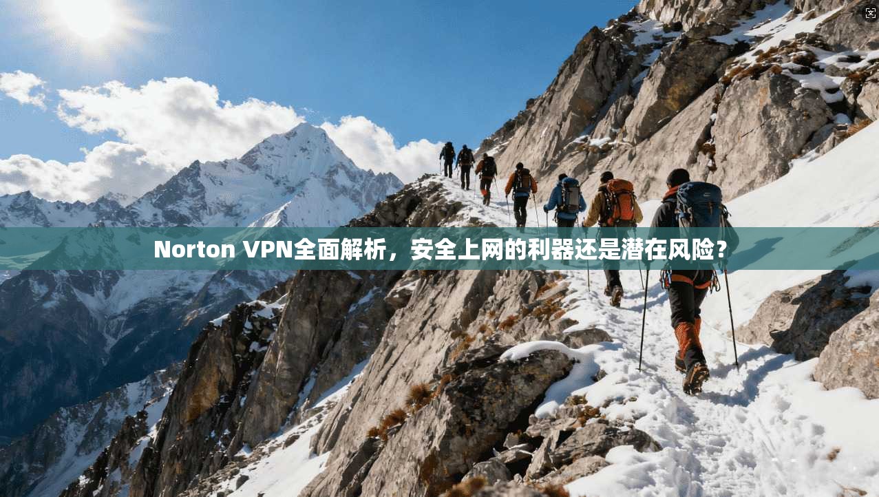 Norton VPN全面解析,安全上网的利器还是潜在风险? Norton VPN全面解析,安全上网的利器还是潜在风险?
