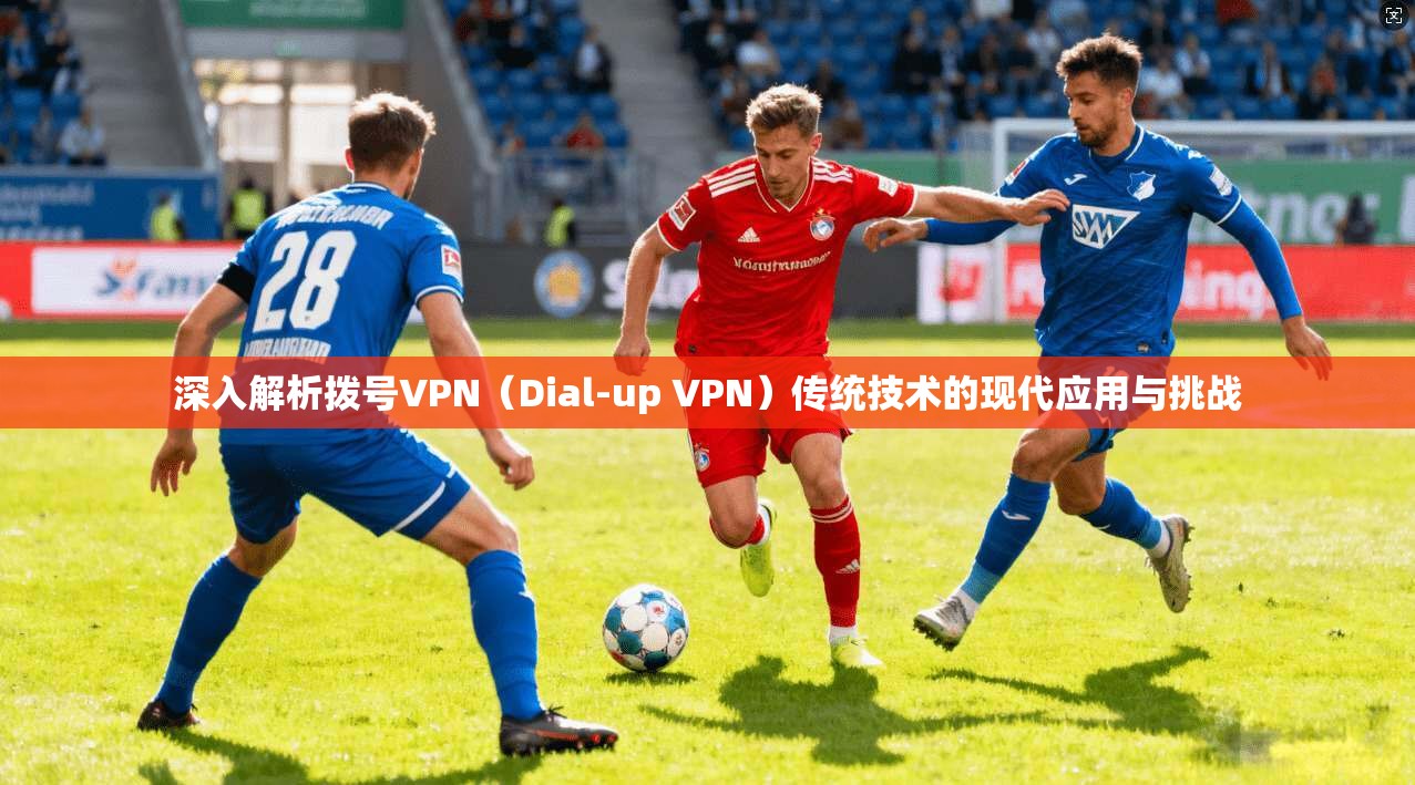 深入解析拨号VPN(Dial-up VPN)传统技术的现代应用与挑战 深入解析拨号VPN(Dial-up VPN)传统技术的现代应用与挑战