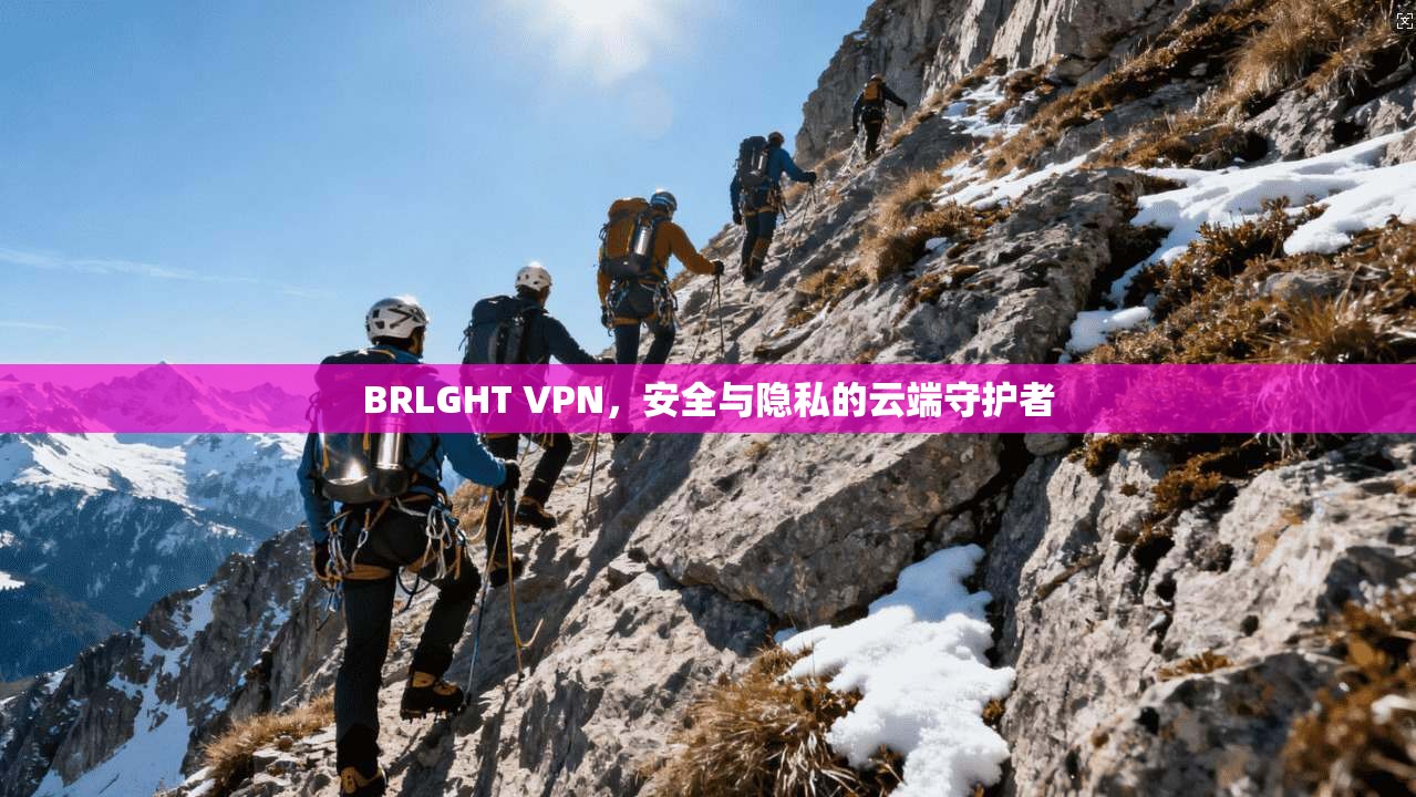 BRLGHT VPN,安全与隐私的云端守护者 BRLGHT VPN,安全与隐私的云端守护者