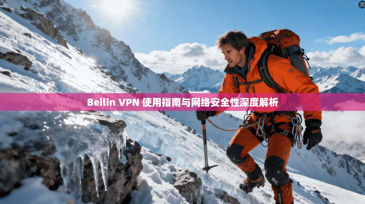 Beilin VPN 使用指南与网络安全性深度解析 Beilin VPN 使用指南与网络安全性深度解析