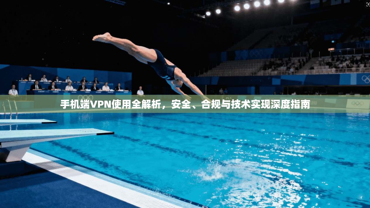 手机端VPN使用全解析,安全、合规与技术实现深度指南 手机端VPN使用全解析,安全、合规与技术实现深度指南