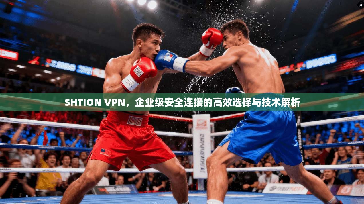 SHTION VPN,企业级安全连接的高效选择与技术解析 SHTION VPN,企业级安全连接的高效选择与技术解析