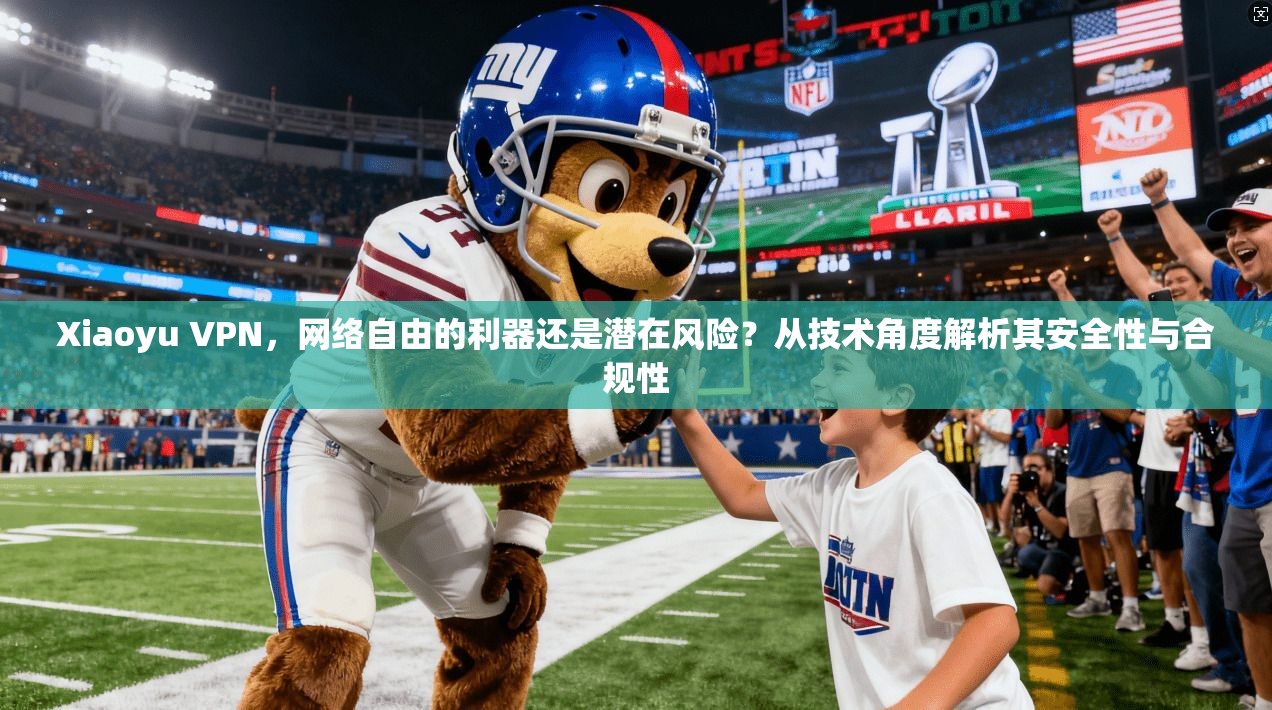 Xiaoyu VPN,网络自由的利器还是潜在风险?从技术角度解析其安全性与合规性 Xiaoyu VPN,网络自由的利器还是潜在风险?从技术角度解析其安全性与合规性
