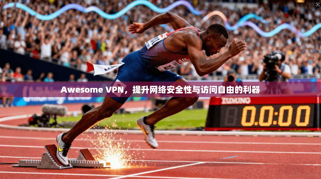 Awesome VPN,提升网络安全性与访问自由的利器 Awesome VPN,提升网络安全性与访问自由的利器
