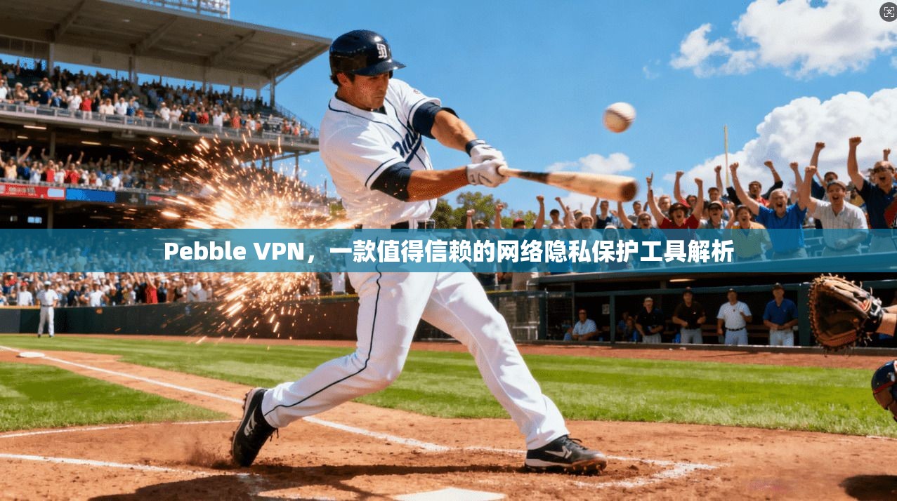 Pebble VPN,一款值得信赖的网络隐私保护工具解析 Pebble VPN,一款值得信赖的网络隐私保护工具解析