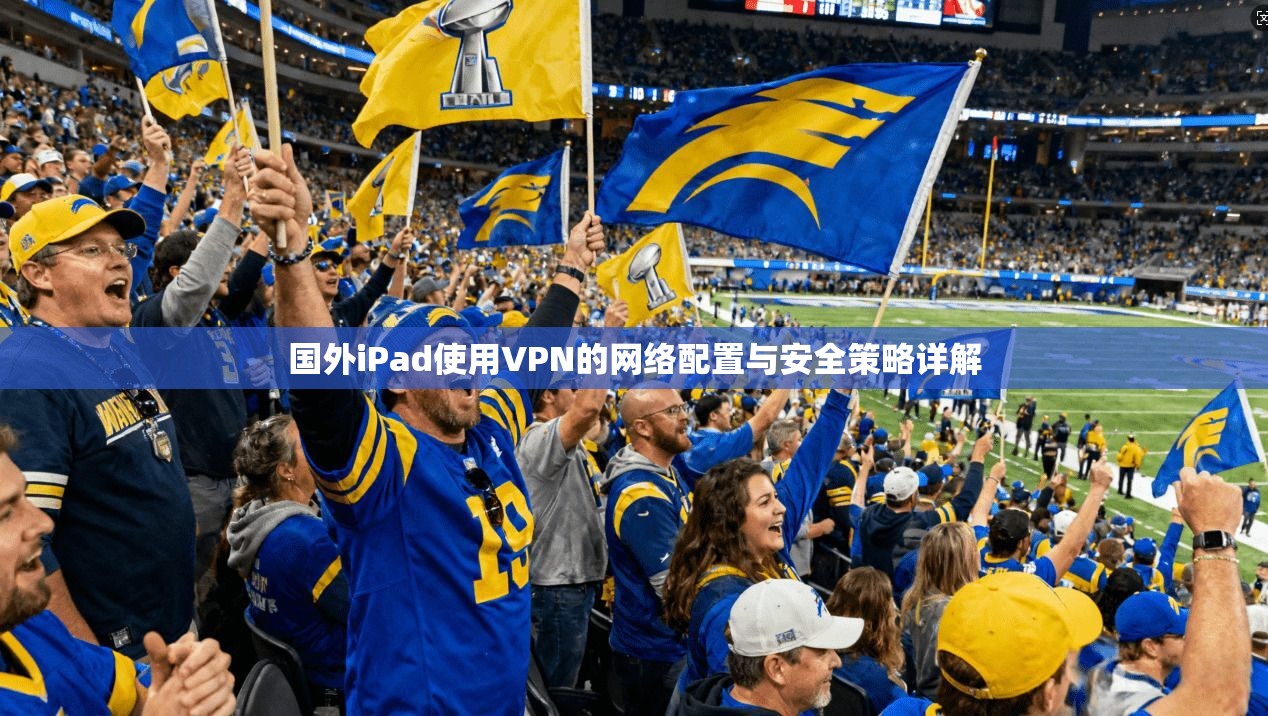 国外iPad使用VPN的网络配置与安全策略详解 国外iPad使用VPN的网络配置与安全策略详解