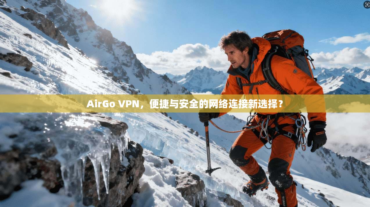 AirGo VPN,便捷与安全的网络连接新选择? AirGo VPN,便捷与安全的网络连接新选择?