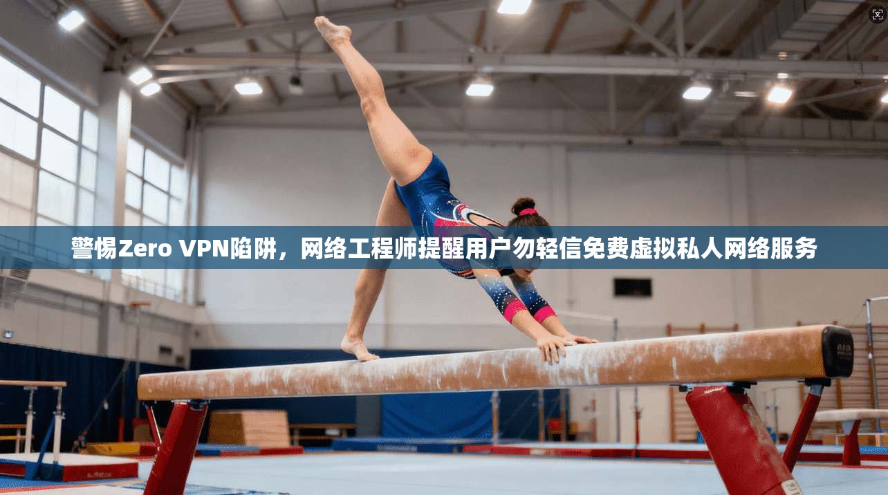 警惕Zero VPN陷阱,网络工程师提醒用户勿轻信免费虚拟私人网络服务 警惕Zero VPN陷阱,网络工程师提醒用户勿轻信免费虚拟私人网络服务