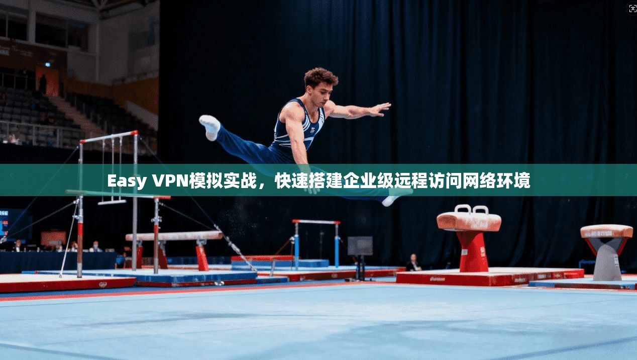 Easy VPN模拟实战,快速搭建企业级远程访问网络环境