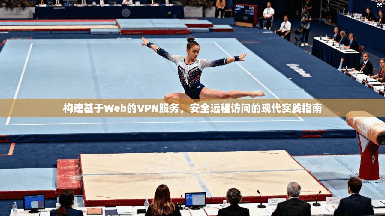 构建基于Web的VPN服务,安全远程访问的现代实践指南