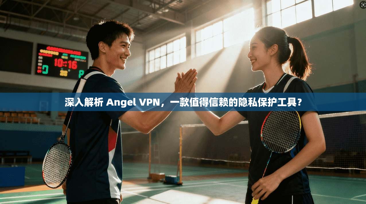 深入解析 Angel VPN,一款值得信赖的隐私保护工具? 深入解析 Angel VPN,一款值得信赖的隐私保护工具?