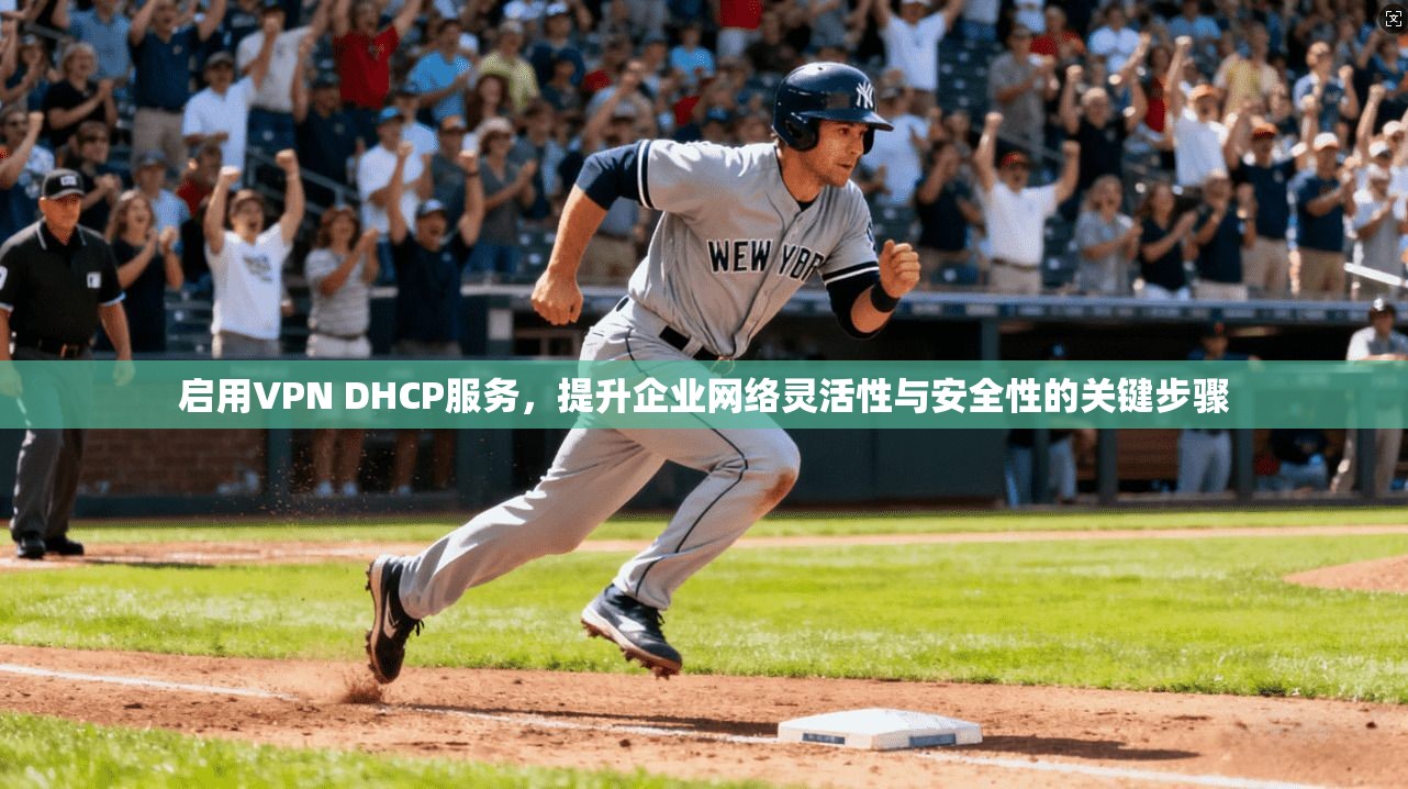 启用VPN DHCP服务,提升企业网络灵活性与安全性的关键步骤 启用VPN DHCP服务,提升企业网络灵活性与安全性的关键步骤