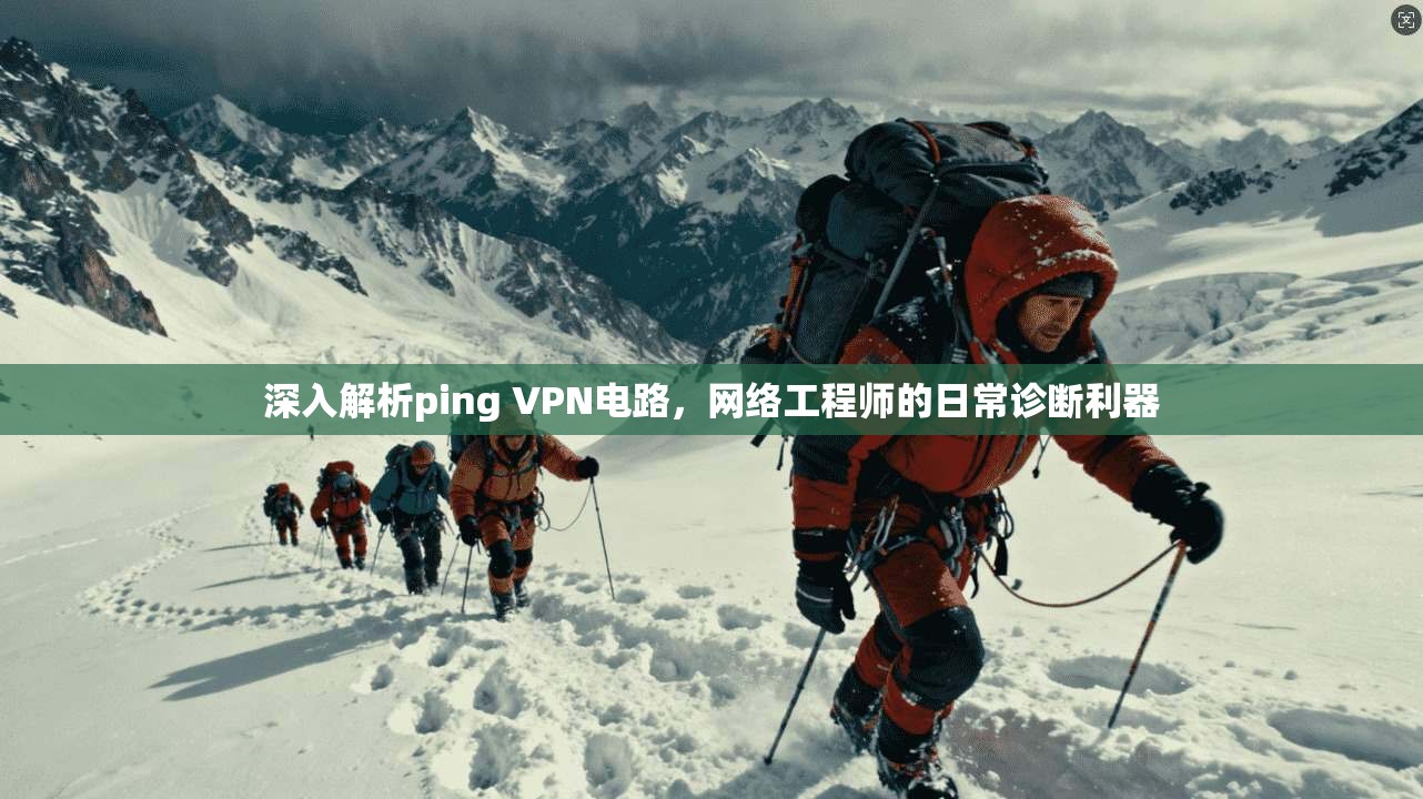 深入解析ping VPN电路,网络工程师的日常诊断利器 深入解析ping VPN电路,网络工程师的日常诊断利器