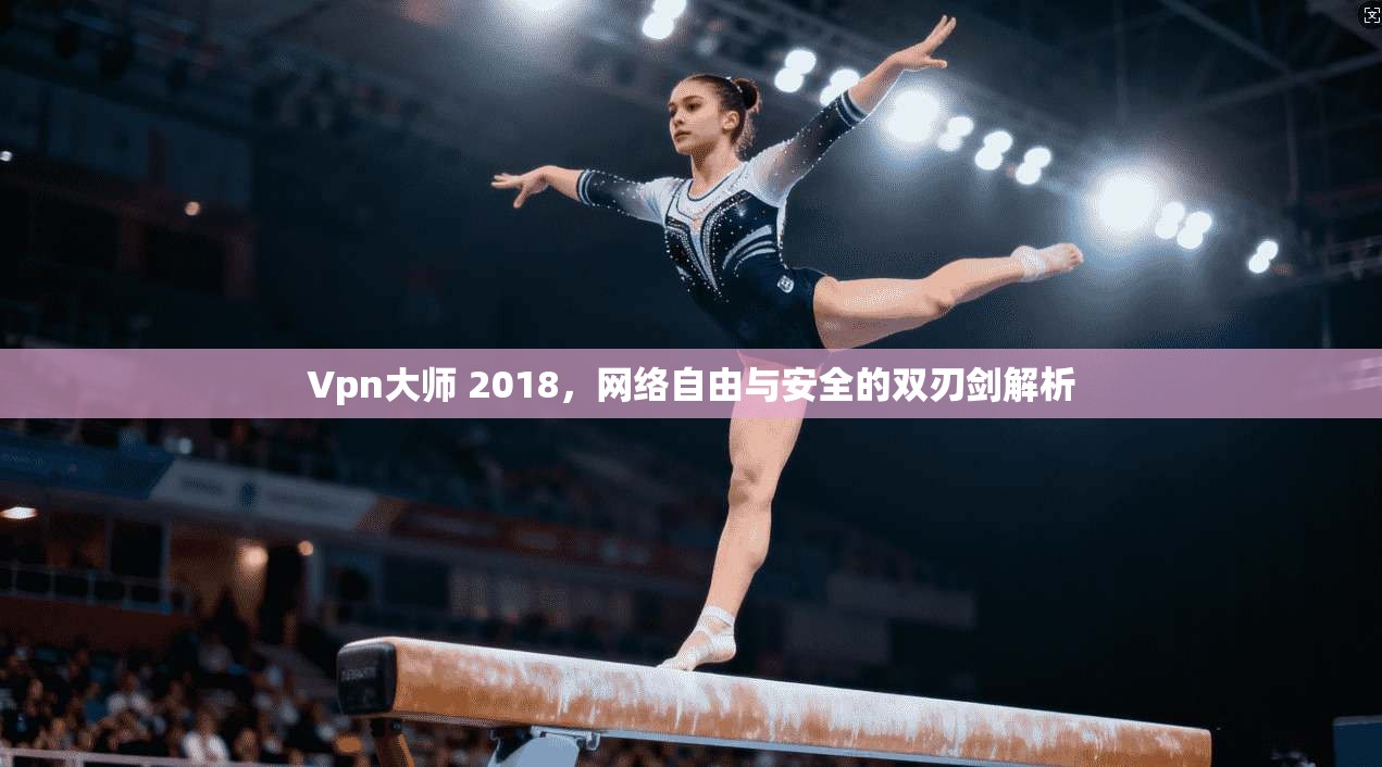 Vpn大师 2018,网络自由与安全的双刃剑解析 Vpn大师 2018,网络自由与安全的双刃剑解析