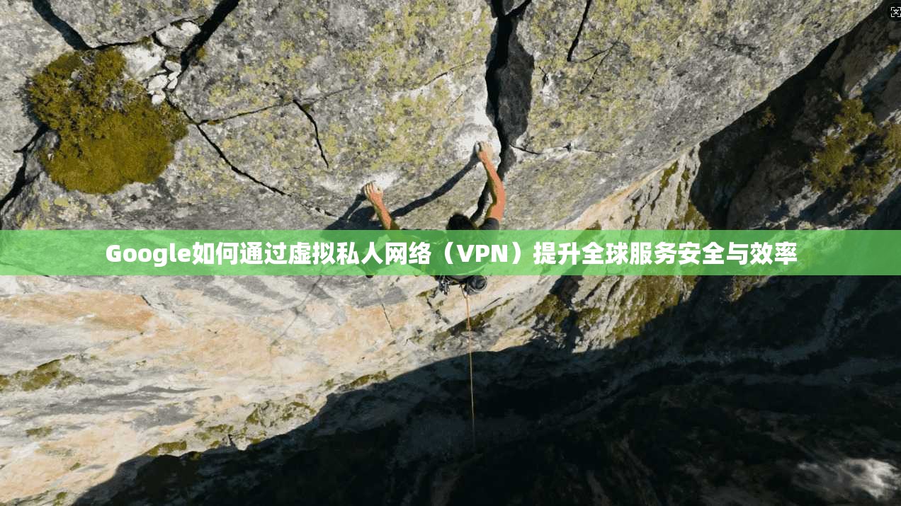 Google如何通过虚拟私人网络(VPN)提升全球服务安全与效率 Google如何通过虚拟私人网络(VPN)提升全球服务安全与效率