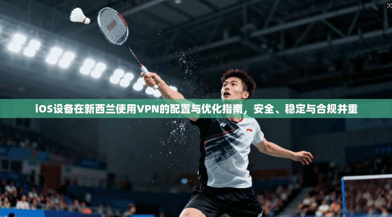 iOS设备在新西兰使用VPN的配置与优化指南,安全、稳定与合规并重 iOS设备在新西兰使用VPN的配置与优化指南,安全、稳定与合规并重