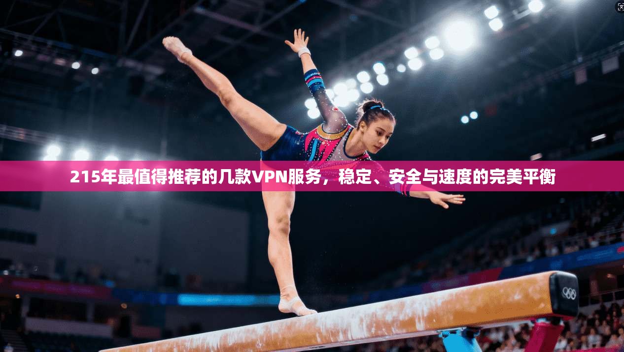 215年最值得推荐的几款VPN服务,稳定、安全与速度的完美平衡 215年最值得推荐的几款VPN服务,稳定、安全与速度的完美平衡