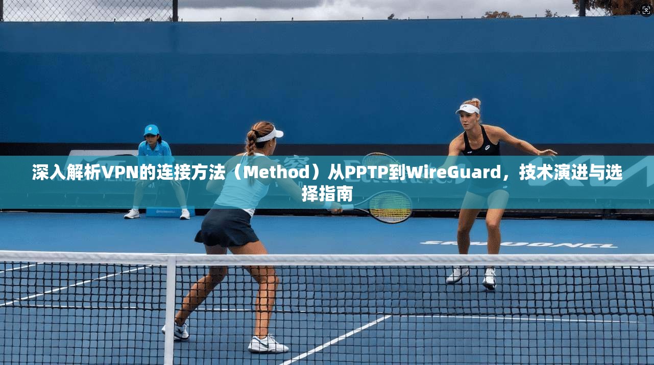 深入解析VPN的连接方法(Method)从PPTP到WireGuard,技术演进与选择指南 深入解析VPN的连接方法(Method)从PPTP到WireGuard,技术演进与选择指南