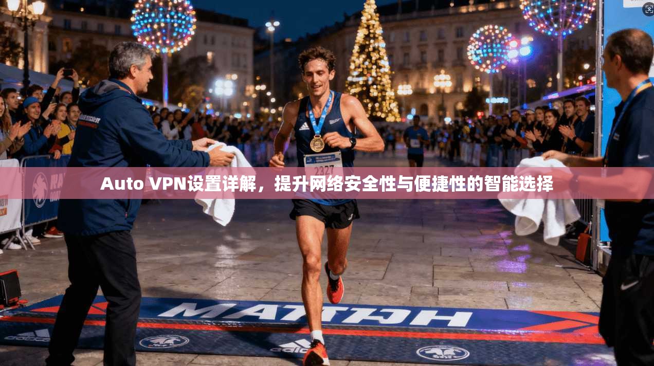 Auto VPN设置详解,提升网络安全性与便捷性的智能选择 Auto VPN设置详解,提升网络安全性与便捷性的智能选择
