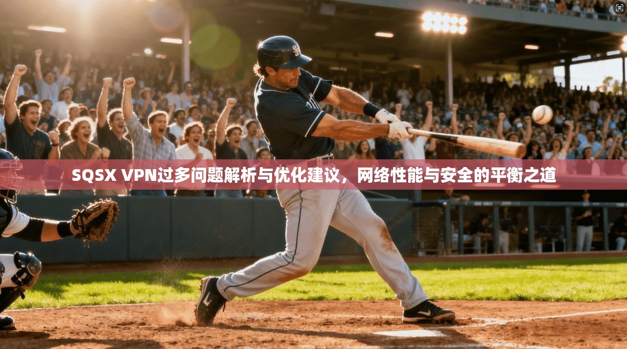 SQSX VPN过多问题解析与优化建议,网络性能与安全的平衡之道 SQSX VPN过多问题解析与优化建议,网络性能与安全的平衡之道