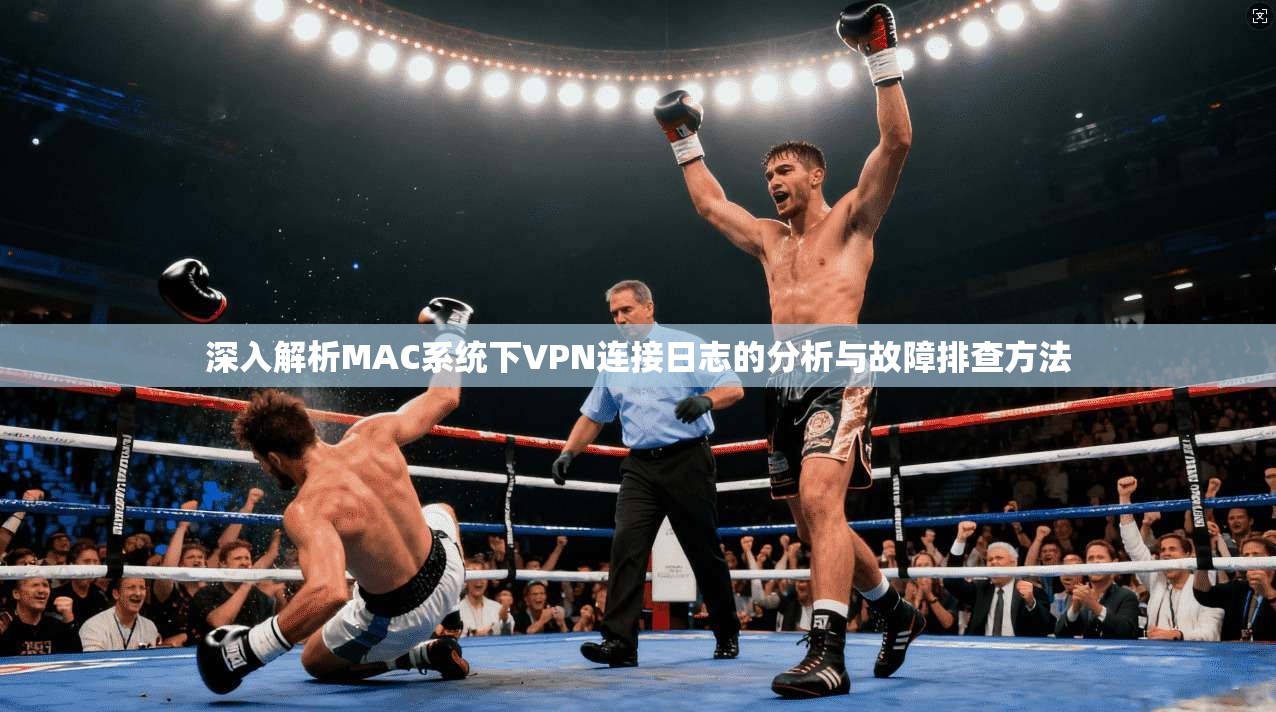 深入解析MAC系统下VPN连接日志的分析与故障排查方法 深入解析MAC系统下VPN连接日志的分析与故障排查方法