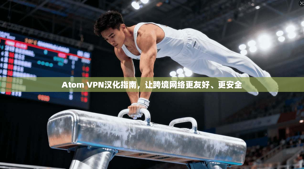 Atom VPN汉化指南,让跨境网络更友好、更安全 Atom VPN汉化指南,让跨境网络更友好、更安全