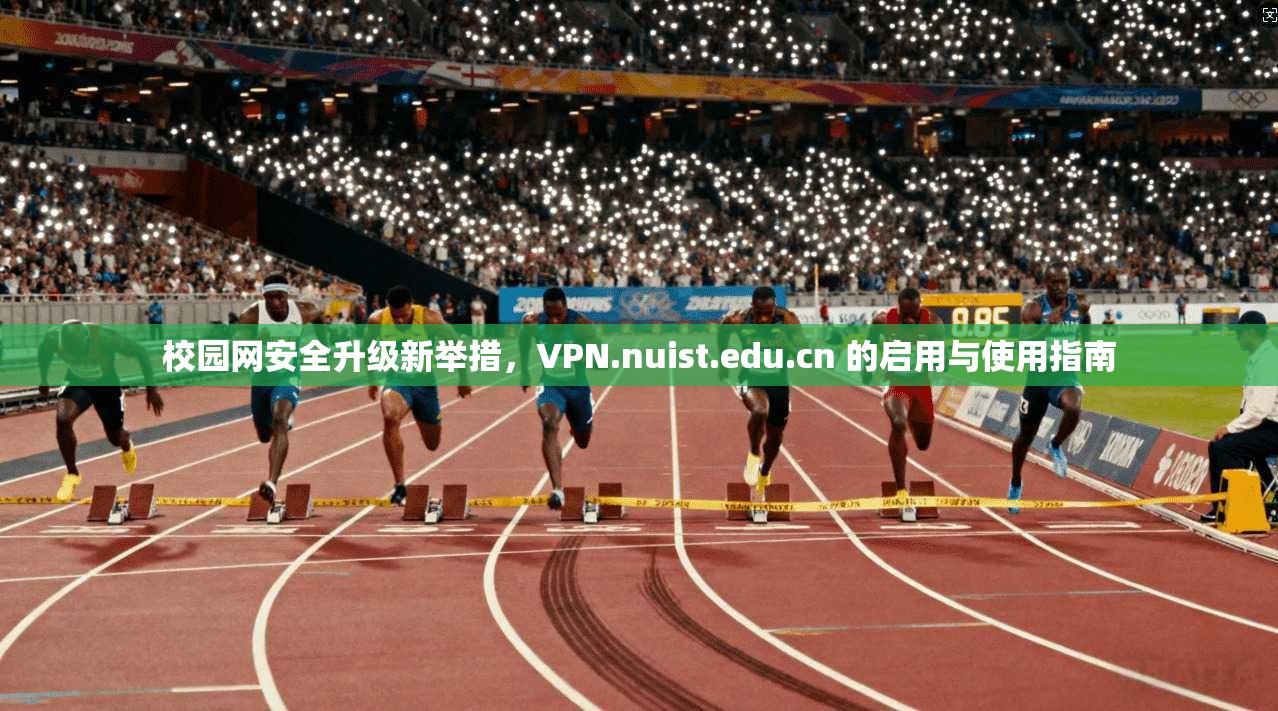 校园网安全升级新举措,VPN.nuist.edu.cn 的启用与使用指南 校园网安全升级新举措,VPN.nuist.edu.cn 的启用与使用指南