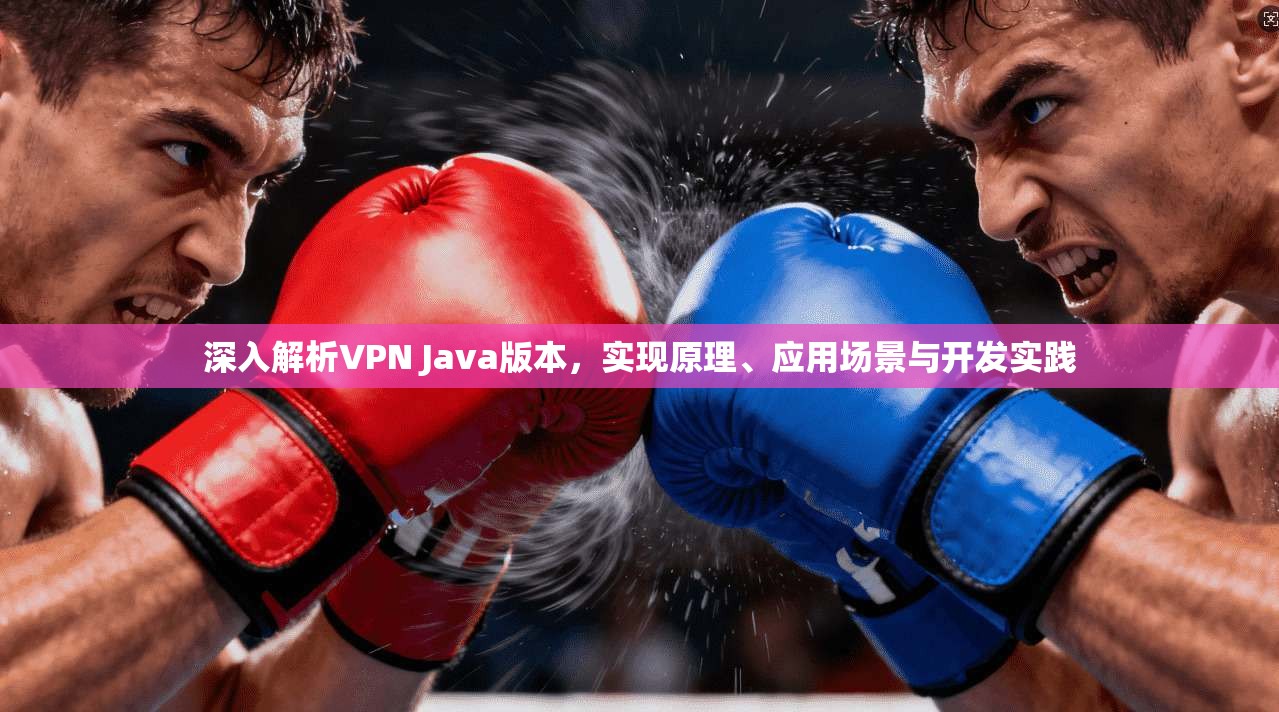 深入解析VPN Java版本,实现原理、应用场景与开发实践 深入解析VPN Java版本,实现原理、应用场景与开发实践