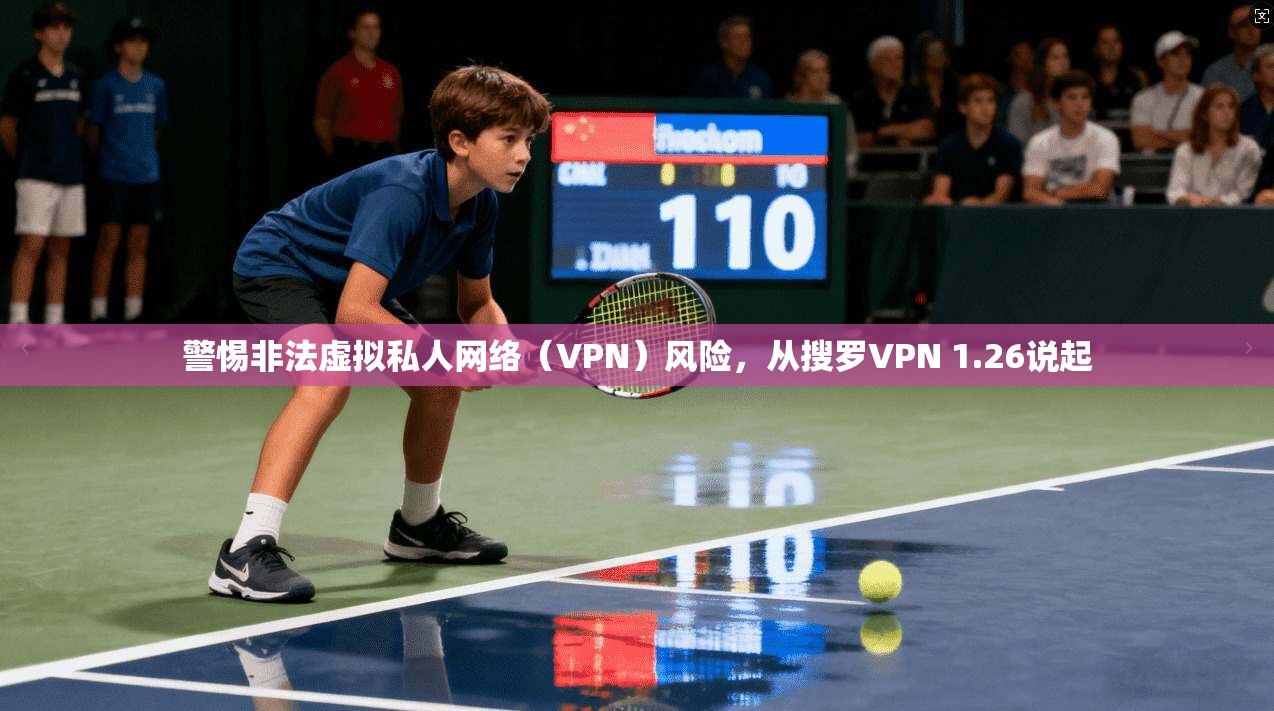 警惕非法虚拟私人网络(VPN)风险,从搜罗VPN 1.26说起 警惕非法虚拟私人网络(VPN)风险,从搜罗VPN 1.26说起
