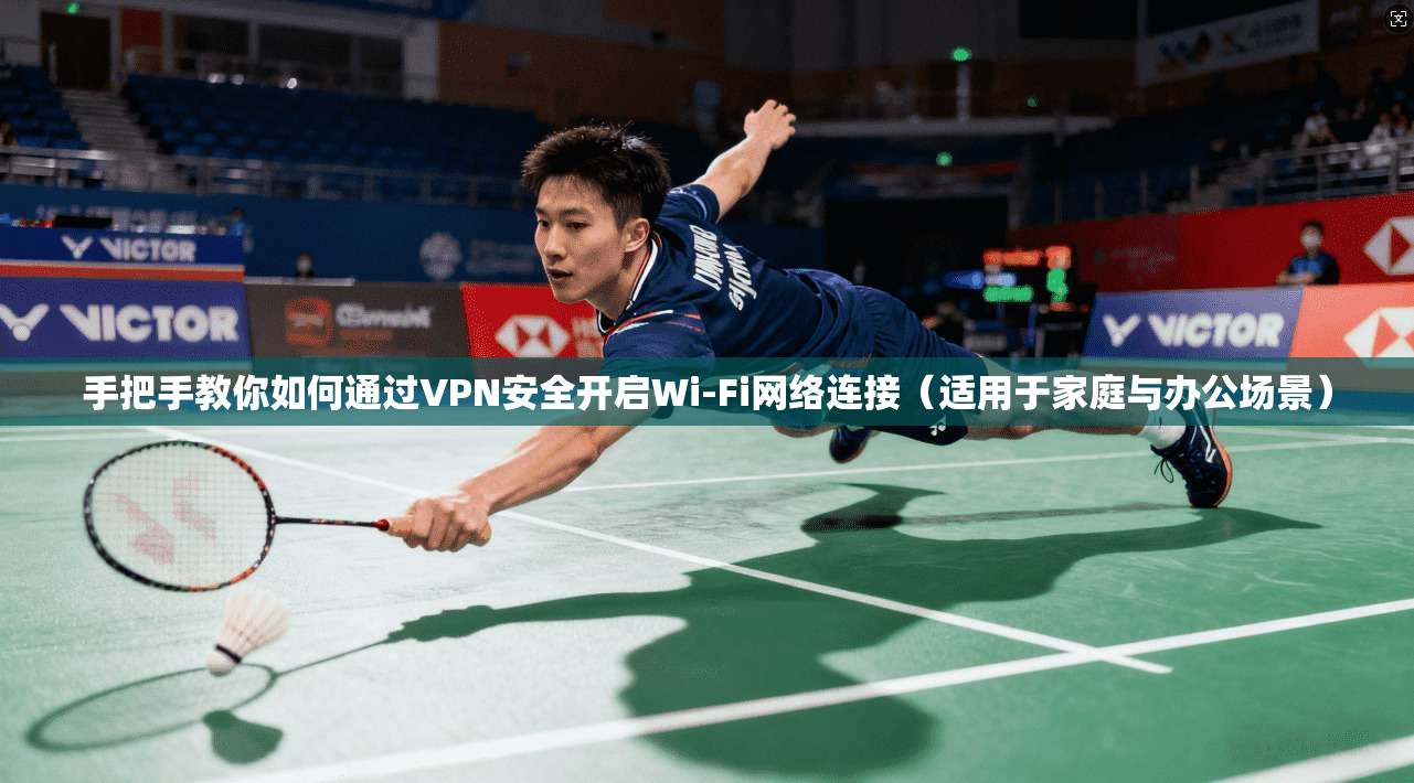 手把手教你如何通过VPN安全开启Wi-Fi网络连接(适用于家庭与办公场景) 手把手教你如何通过VPN安全开启Wi-Fi网络连接(适用于家庭与办公场景)
