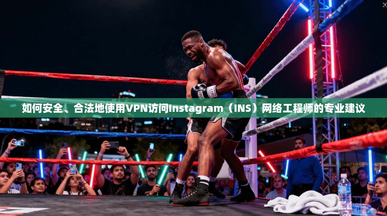 如何安全、合法地使用VPN访问Instagram(INS)网络工程师的专业建议 如何安全、合法地使用VPN访问Instagram(INS)网络工程师的专业建议
