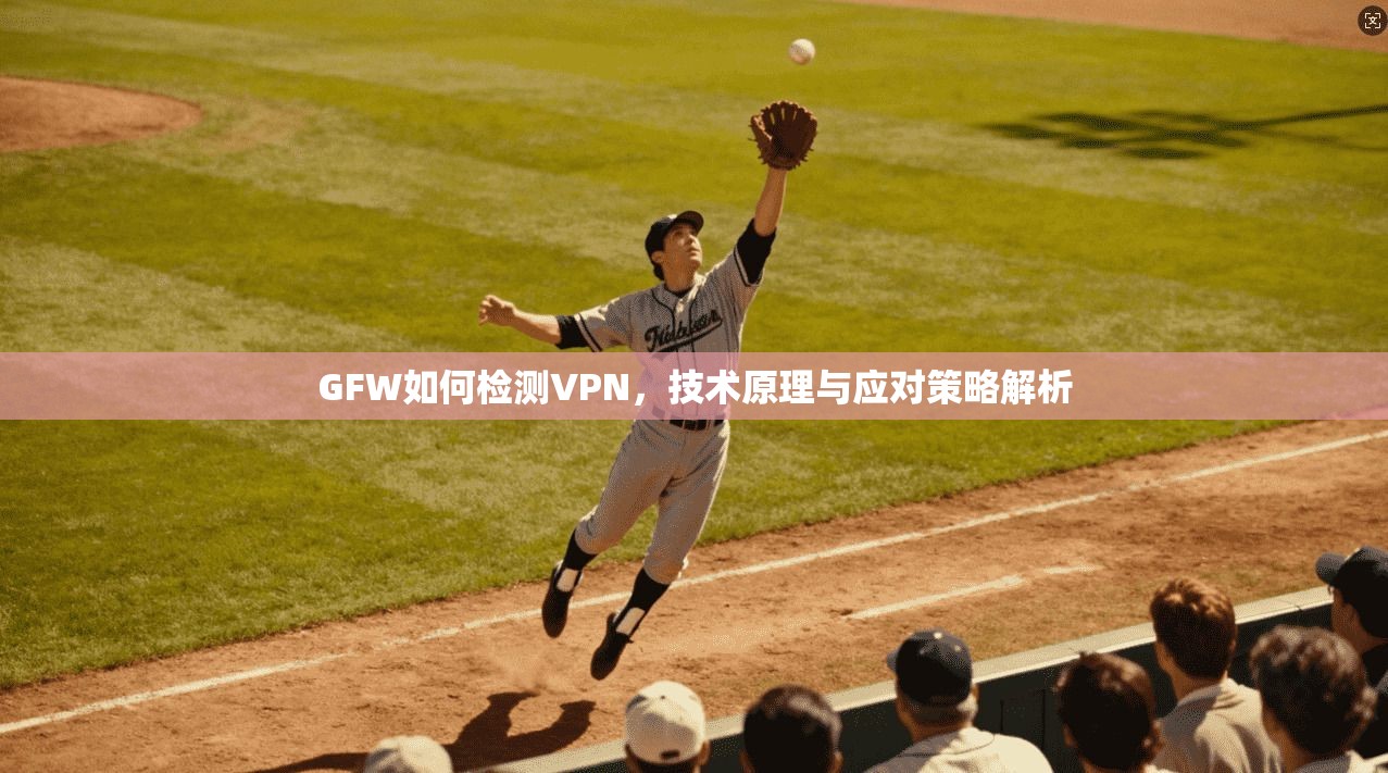 GFW如何检测VPN,技术原理与应对策略解析 GFW如何检测VPN,技术原理与应对策略解析