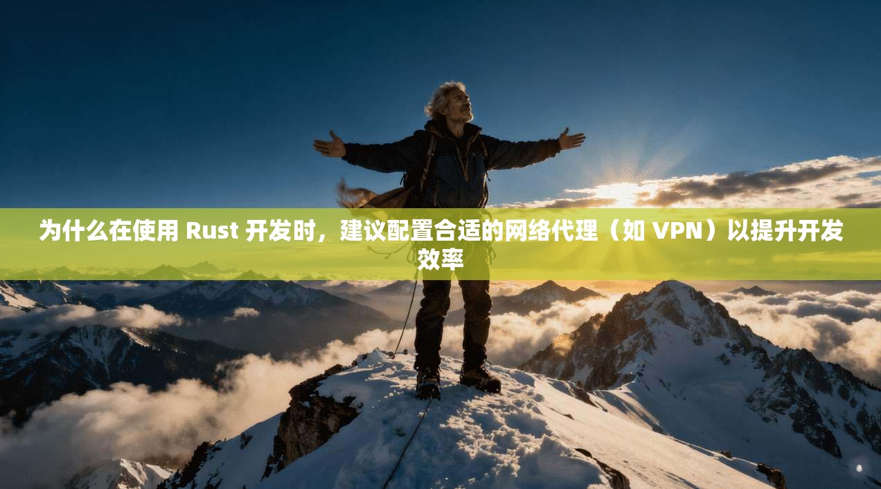 为什么在使用 Rust 开发时,建议配置合适的网络代理(如 VPN)以提升开发效率 为什么在使用 Rust 开发时,建议配置合适的网络代理(如 VPN)以提升开发效率
