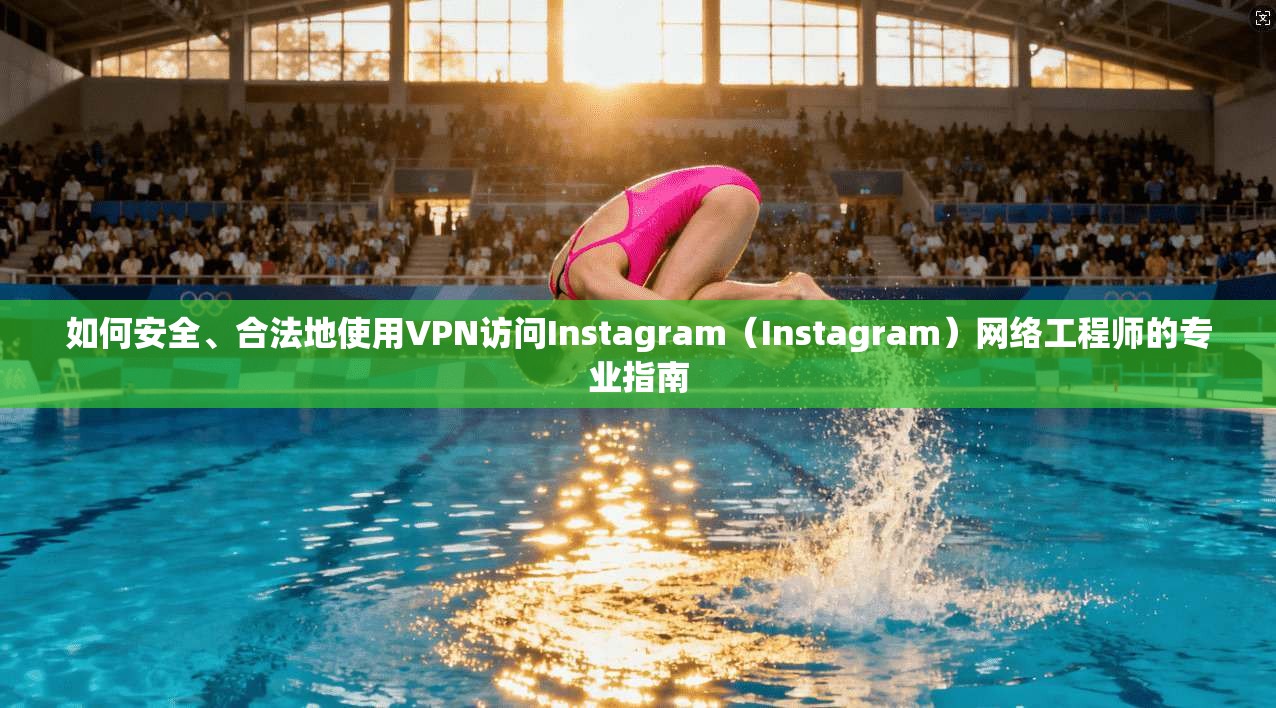 如何安全、合法地使用VPN访问Instagram(Instagram)网络工程师的专业指南 如何安全、合法地使用VPN访问Instagram(Instagram)网络工程师的专业指南