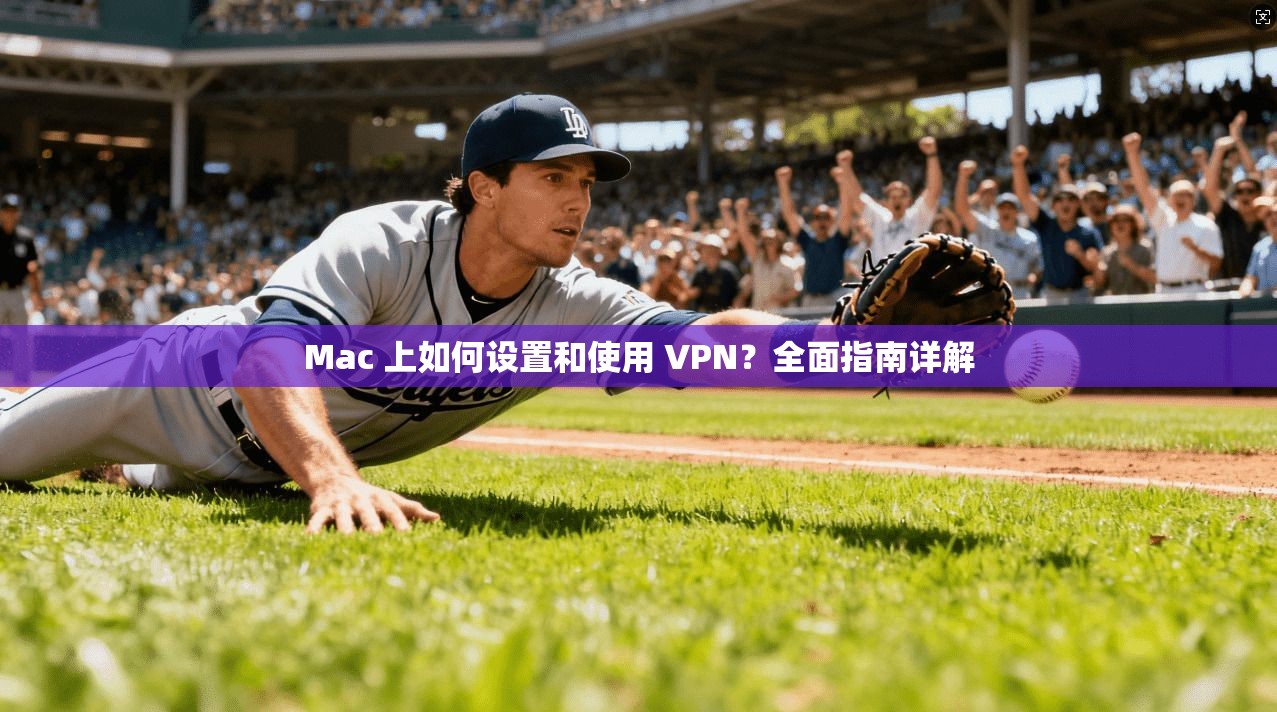 Mac 上如何设置和使用 VPN?全面指南详解 Mac 上如何设置和使用 VPN?全面指南详解