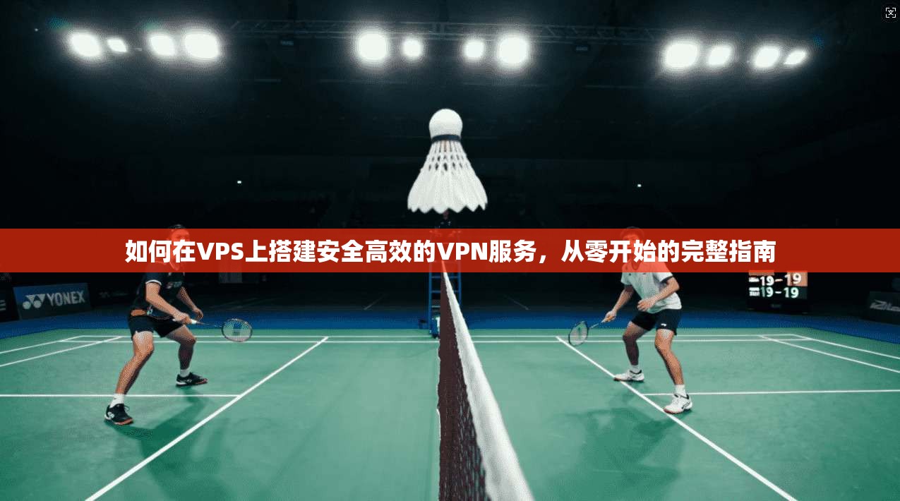 如何在VPS上搭建安全高效的VPN服务,从零开始的完整指南 如何在VPS上搭建安全高效的VPN服务,从零开始的完整指南