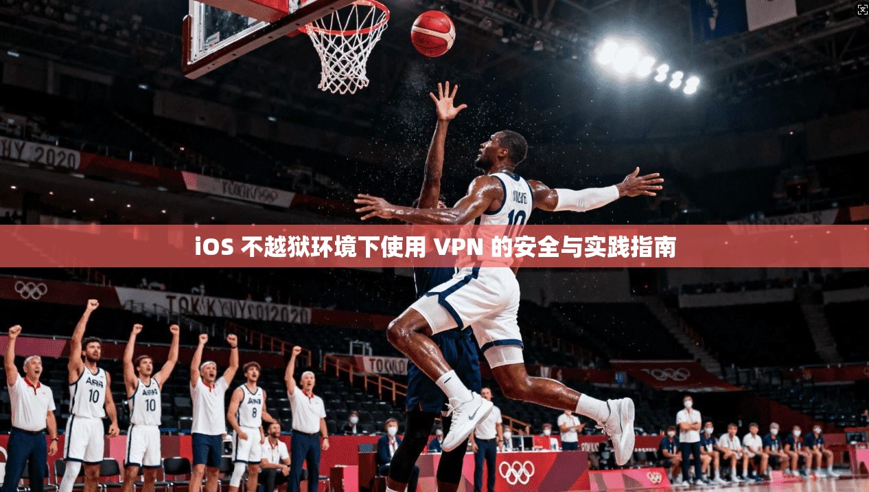 iOS 不越狱环境下使用 VPN 的安全与实践指南 iOS 不越狱环境下使用 VPN 的安全与实践指南