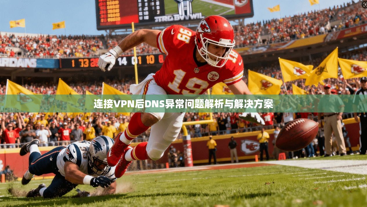 连接VPN后DNS异常问题解析与解决方案 连接VPN后DNS异常问题解析与解决方案