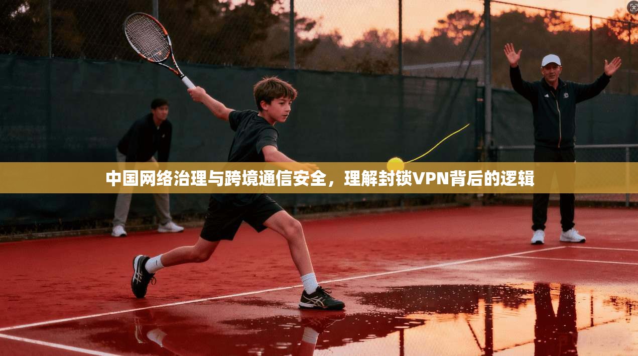 中国网络治理与跨境通信安全,理解封锁VPN背后的逻辑 中国网络治理与跨境通信安全,理解封锁VPN背后的逻辑
