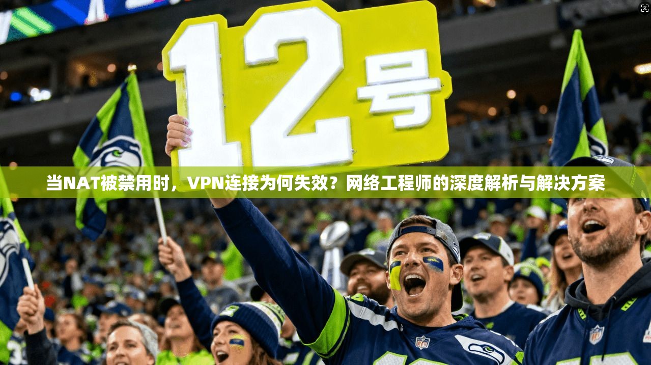 当NAT被禁用时,VPN连接为何失效?网络工程师的深度解析与解决方案 当NAT被禁用时,VPN连接为何失效?网络工程师的深度解析与解决方案